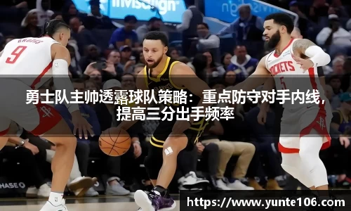 勇士队主帅透露球队策略：重点防守对手内线，提高三分出手频率