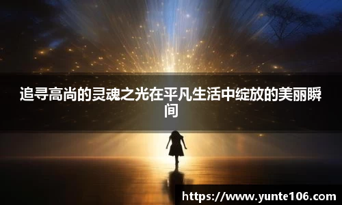 追寻高尚的灵魂之光在平凡生活中绽放的美丽瞬间
