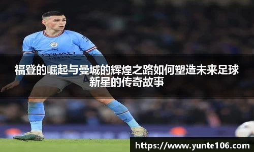 福登的崛起与曼城的辉煌之路如何塑造未来足球新星的传奇故事