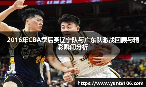2016年CBA季后赛辽宁队与广东队激战回顾与精彩瞬间分析