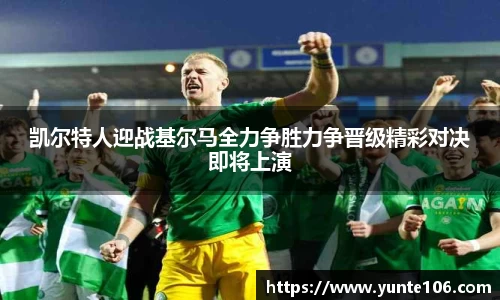 凯尔特人迎战基尔马全力争胜力争晋级精彩对决即将上演