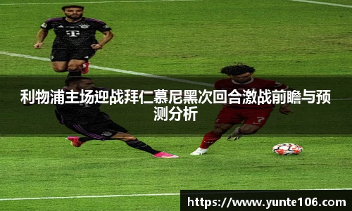 利物浦主场迎战拜仁慕尼黑次回合激战前瞻与预测分析