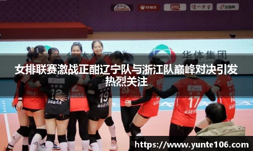 女排联赛激战正酣辽宁队与浙江队巅峰对决引发热烈关注