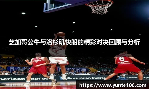 芝加哥公牛与洛杉矶快船的精彩对决回顾与分析