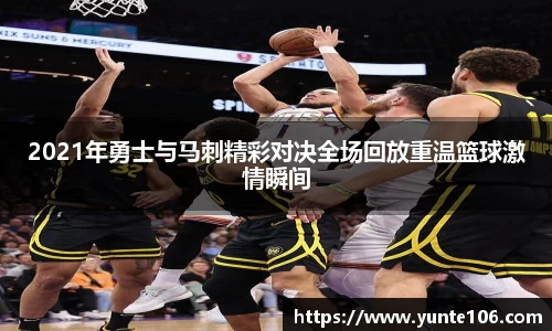 2021年勇士与马刺精彩对决全场回放重温篮球激情瞬间